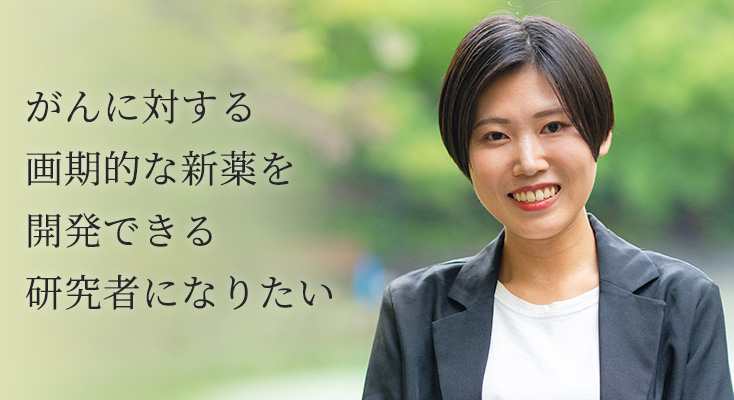 がんに対する画期的な新薬を開発できる研究者になりたい